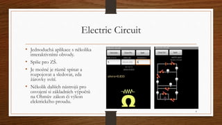 Electric Circuit 
• Jednoduchá aplikace s několika 
interaktivními obvody. 
• Spíše pro ZŠ. 
• Je možné je různě spínat a ...