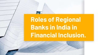 Roles of Regional
Banks in India in
Financial Inclusion.
 