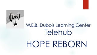 W.E.B. Dubois Learning Center
Telehub
HOPE REBORN
 
