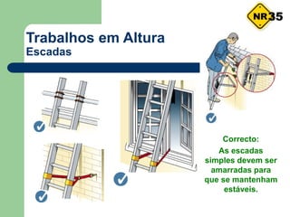 Trabalhos em Altura
Escadas
Correcto:
As escadas
simples devem ser
amarradas para
que se mantenham
estáveis.
35
 