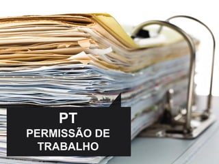 PT
PERMISSÃO DE
TRABALHO
 