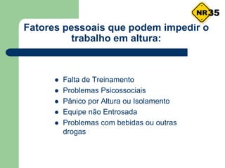Fatores pessoais que podem impedir o
trabalho em altura:
 Falta de Treinamento
 Problemas Psicossociais
 Pânico por Altura ou Isolamento
 Equipe não Entrosada
 Problemas com bebidas ou outras
drogas
35
 