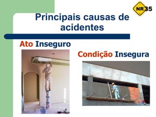 Condição Insegura
Ato Inseguro
Principais causas de
acidentes
35
 