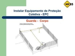 Instalar Equipamento de Proteção
Coletiva - EPC
Guarda - Corpo
35
 