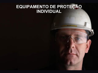 EQUIPAMENTO DE PROTEÇÃO
INDIVIDUAL
 