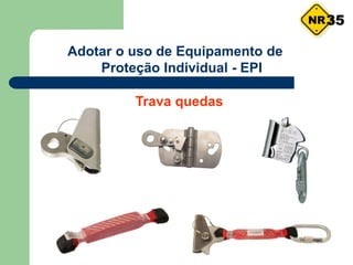 Adotar o uso de Equipamento de
Proteção Individual - EPI
Trava quedas
35
 