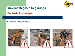 Movimentação e Segurança
Ponto de Ancoragem
 Pontos inadequados:
35
 