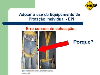Adotar o uso de Equipamento de
Proteção Individual - EPI
Erro comum de colocação:
Porque?
35
 