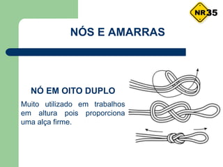 NÓS E AMARRAS
NÓ EM OITO DUPLO
Muito utilizado em trabalhos
em altura pois proporciona
uma alça firme.
35
 