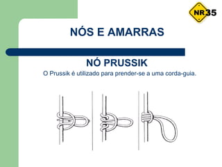 NÓS E AMARRAS
O Prussik é utilizado para prender-se a uma corda-guia.
35
NÓ PRUSSIK
 