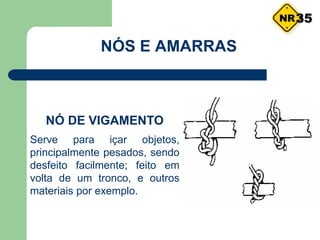 NÓS E AMARRAS
NÓ DE VIGAMENTO
Serve para içar objetos,
principalmente pesados, sendo
desfeito facilmente; feito em
volta de um tronco, e outros
materiais por exemplo.
35
 