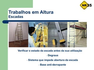 Trabalhos em Altura
Escadas
Verificar o estado da escada antes da sua utilização
- Degraus
- Sistema que impede abertura da escada
- Base anti-derrapante
35
 
