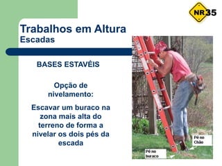 Trabalhos em Altura
Escadas
Opção de
nivelamento:
Escavar um buraco na
zona mais alta do
terreno de forma a
nivelar os dois pés da
escada
BASES ESTAVÉIS
35
 