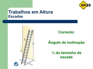 Trabalhos em Altura
Escadas
Correcto:
Ângulo de inclinação
¼ do tamanho da
escada
35
 