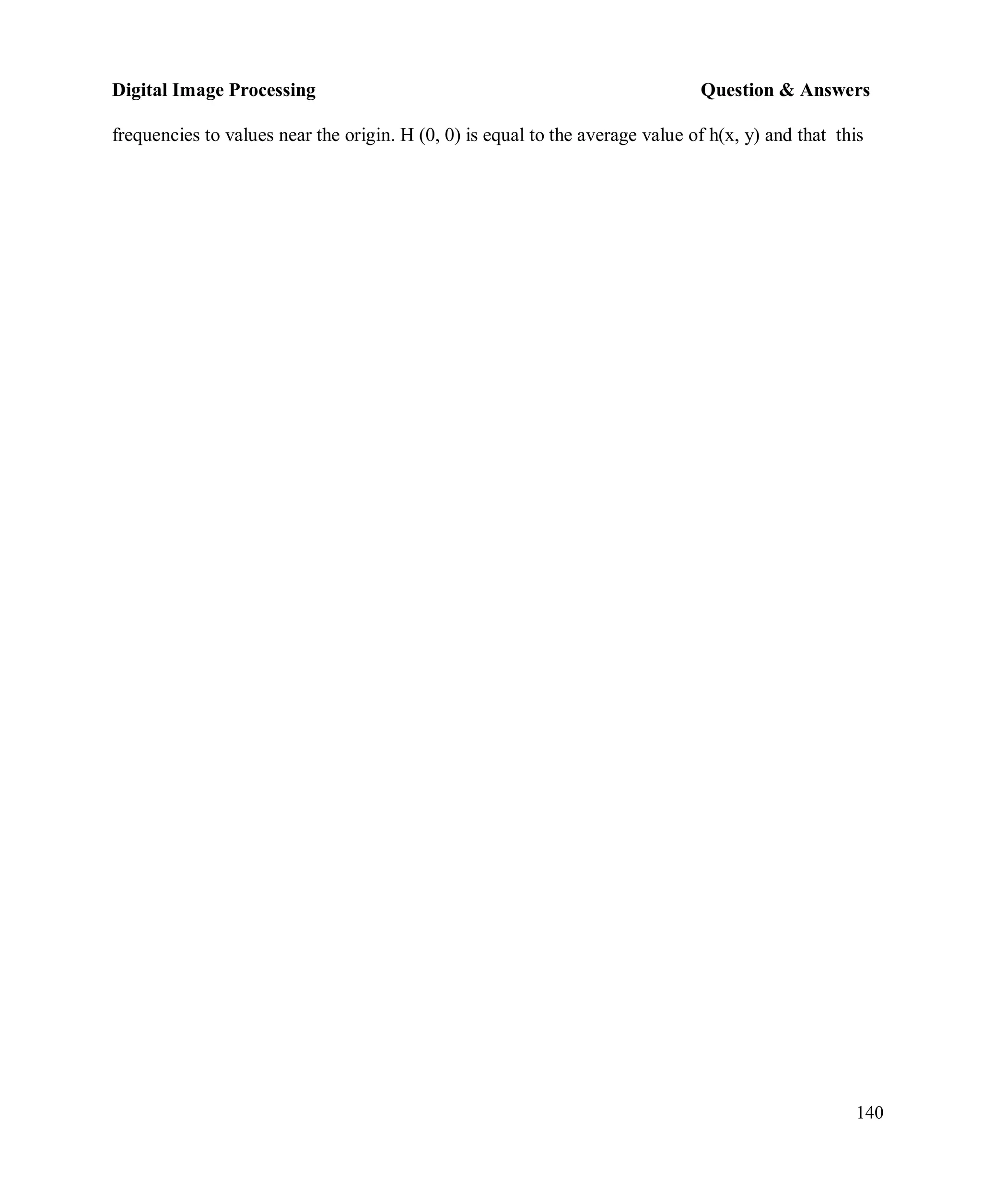 Digital Image Processing Question & Answers
140
frequencies to values near the origin. H (0, 0) is equal to the average value of h(x, y) and that this
 