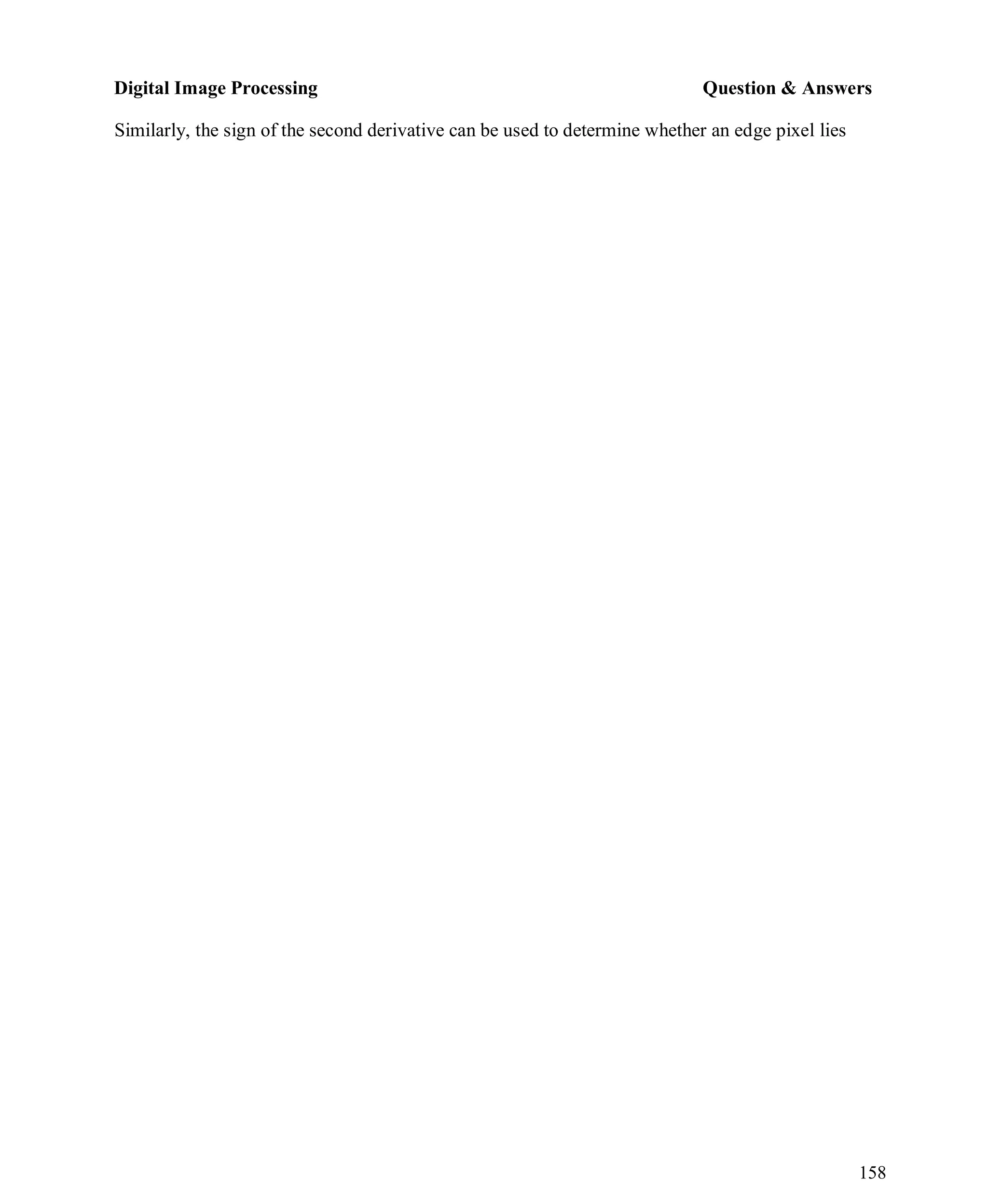 Digital Image Processing Question & Answers
158
Similarly, the sign of the second derivative can be used to determine whether an edge pixel lies
 