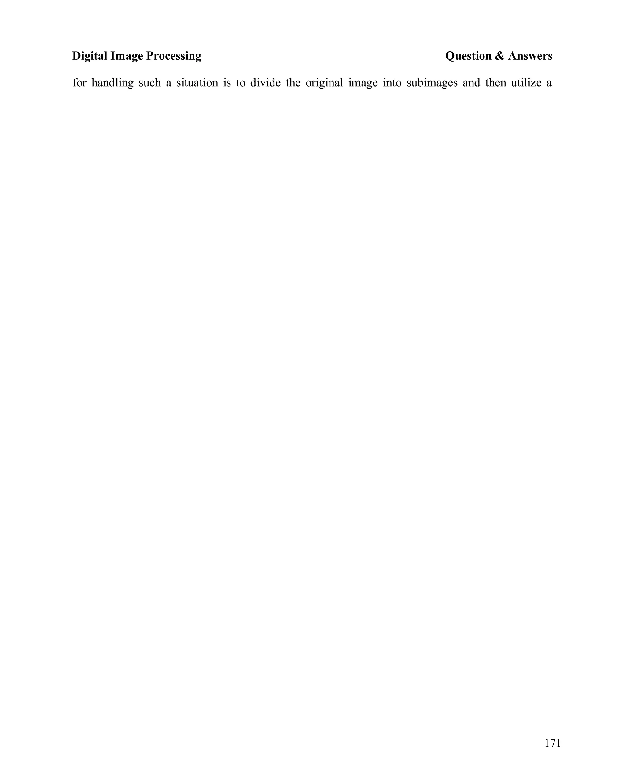 Digital Image Processing Question & Answers
171
for handling such a situation is to divide the original image into subimages and then utilize a
 
