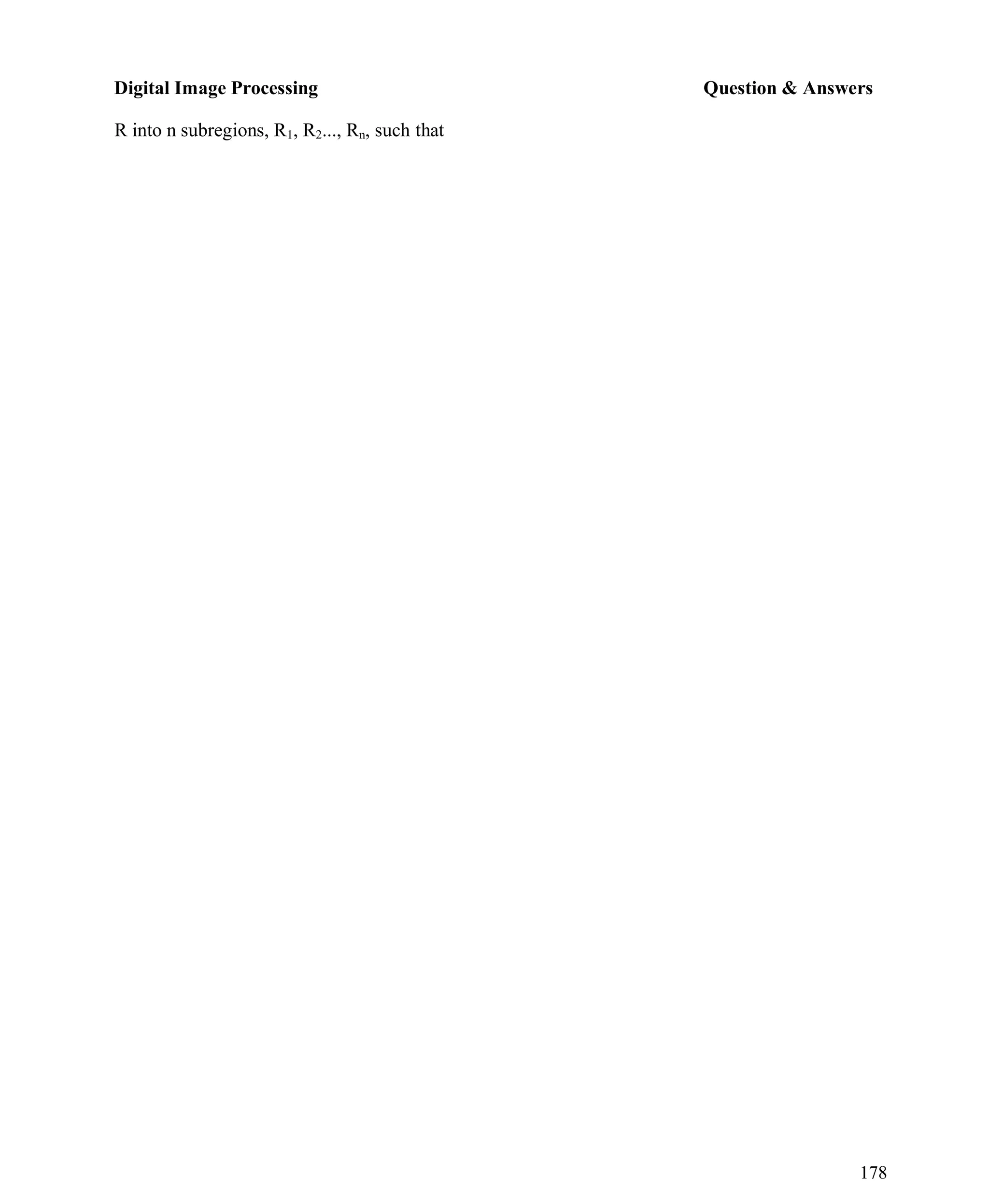 Digital Image Processing Question & Answers
178
R into n subregions, R1, R2..., Rn, such that
 