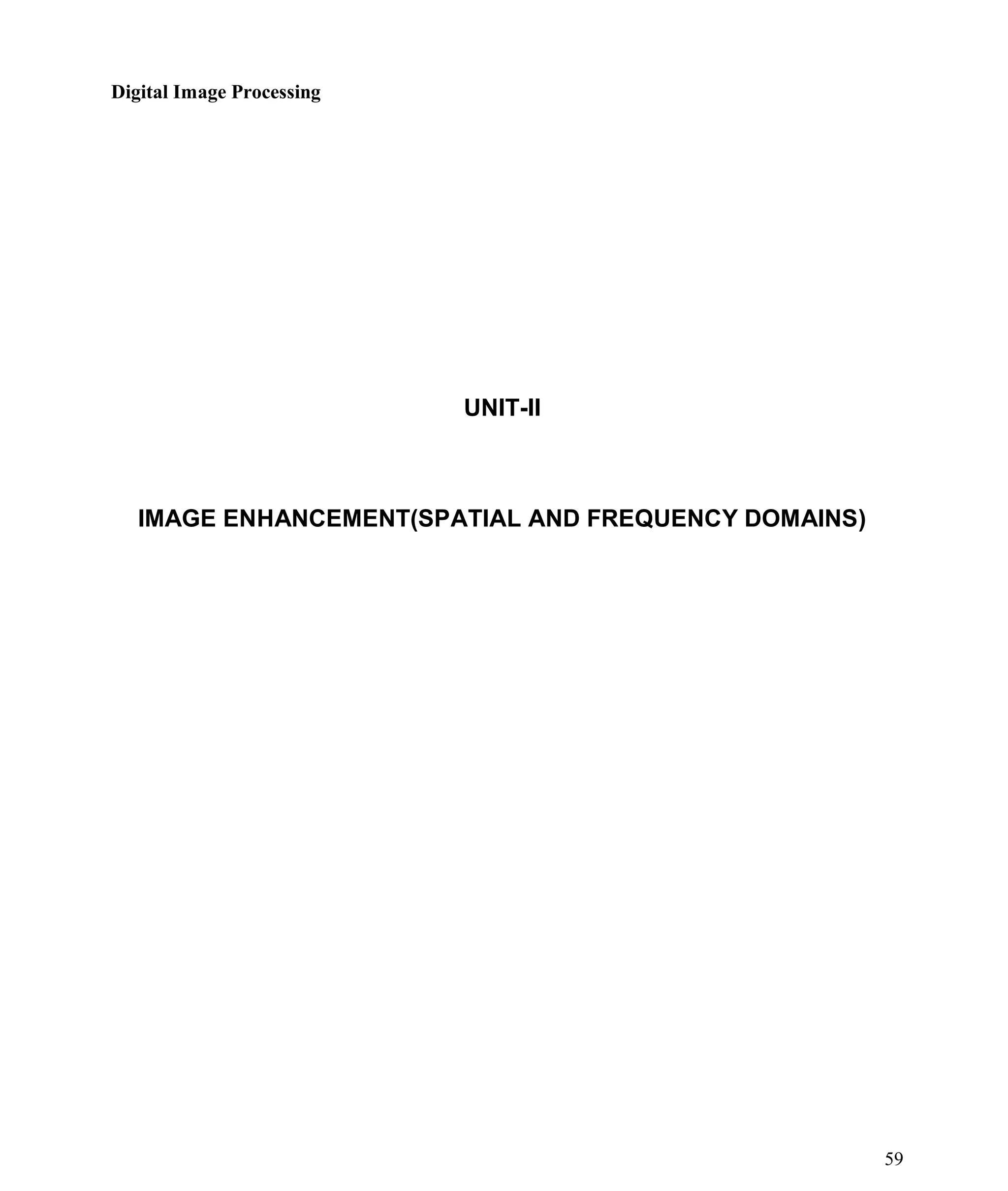 Digital Image Processing
59
UNIT-II
IMAGE ENHANCEMENT(SPATIAL AND FREQUENCY DOMAINS)
 