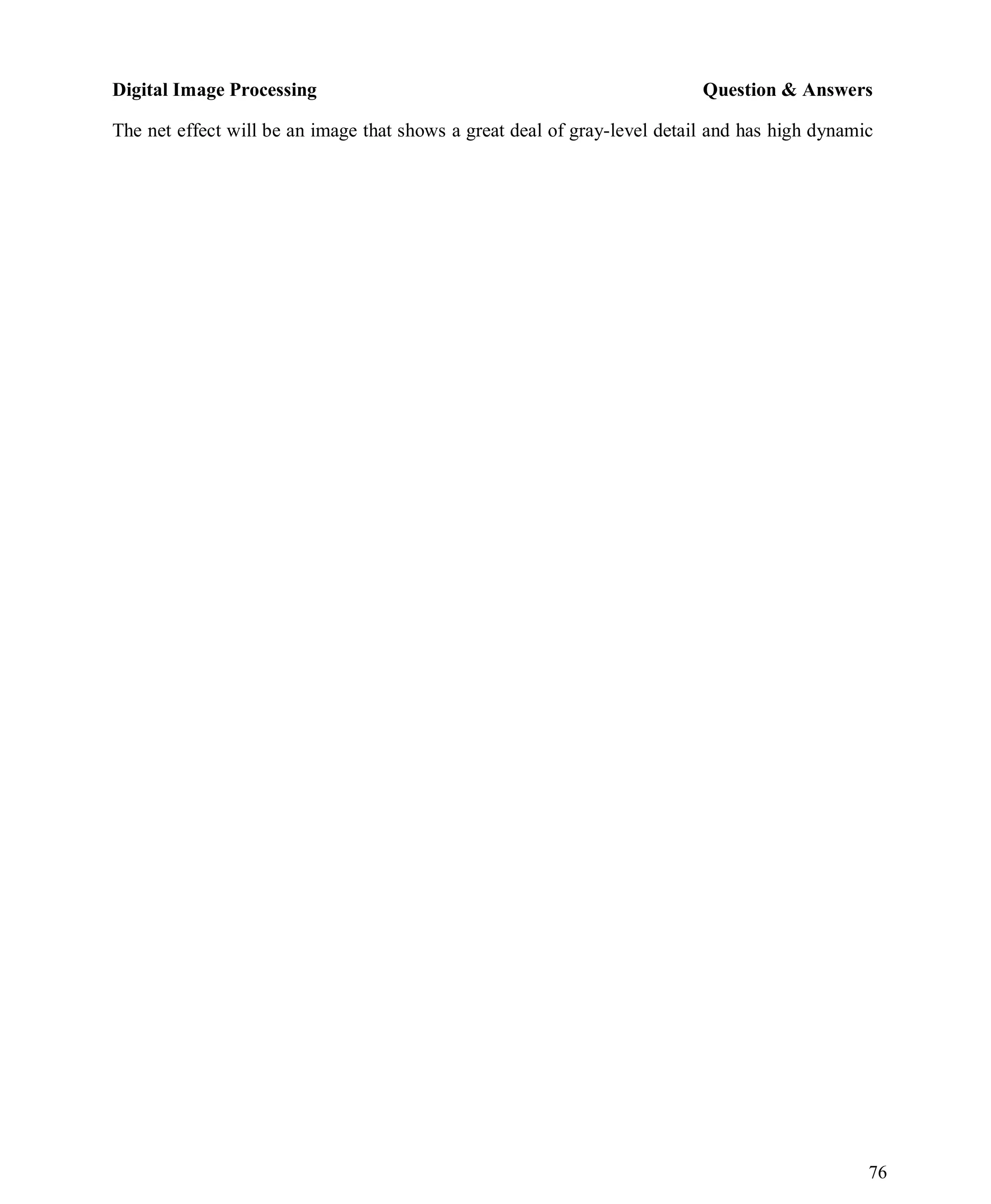 Digital Image Processing Question & Answers
76
The net effect will be an image that shows a great deal of gray-level detail and has high dynamic
 