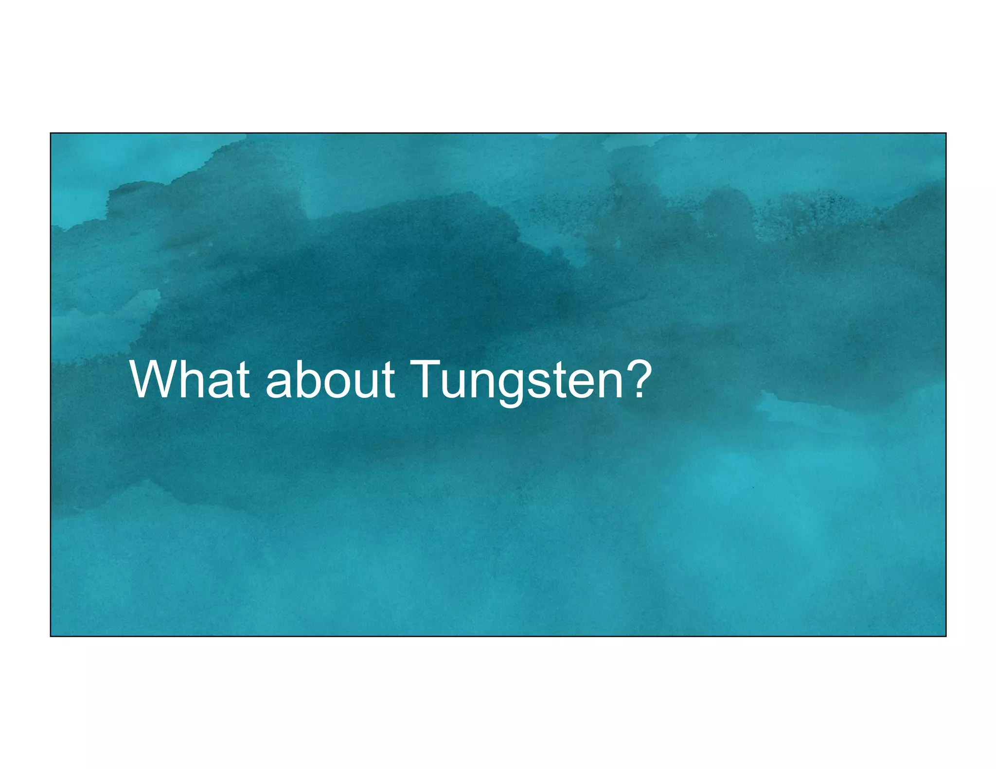 What about Tungsten?
 