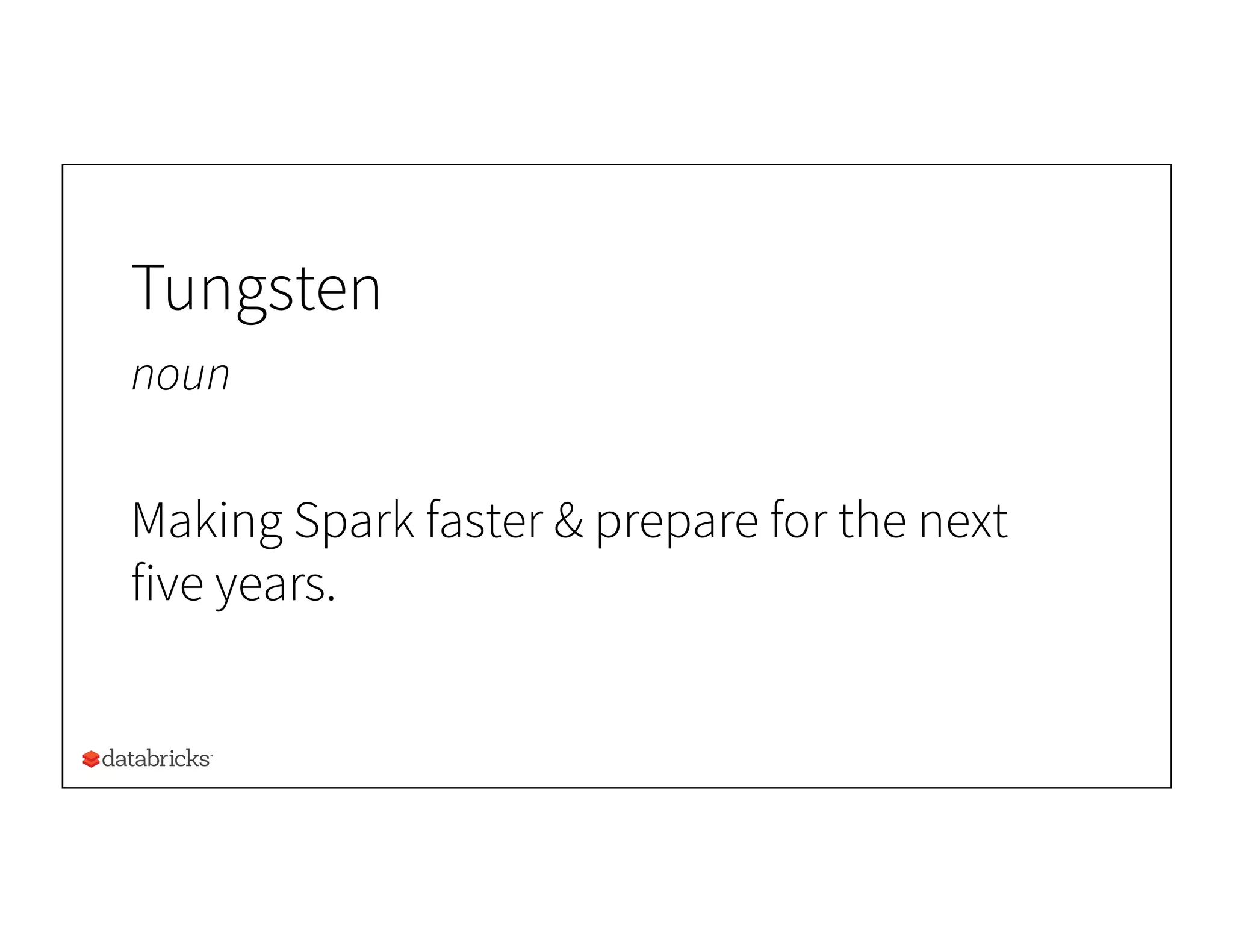 Tungsten
noun
Making Spark faster & prepare for the next
five years.
 