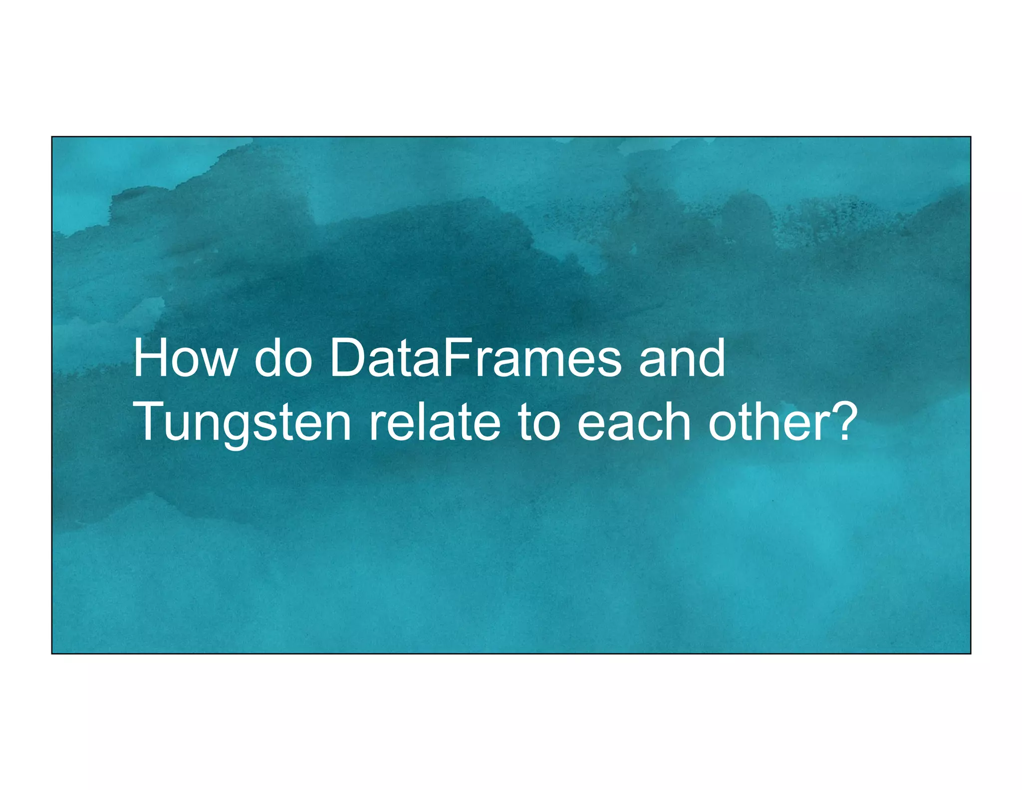 How do DataFrames and
Tungsten relate to each other?
 
