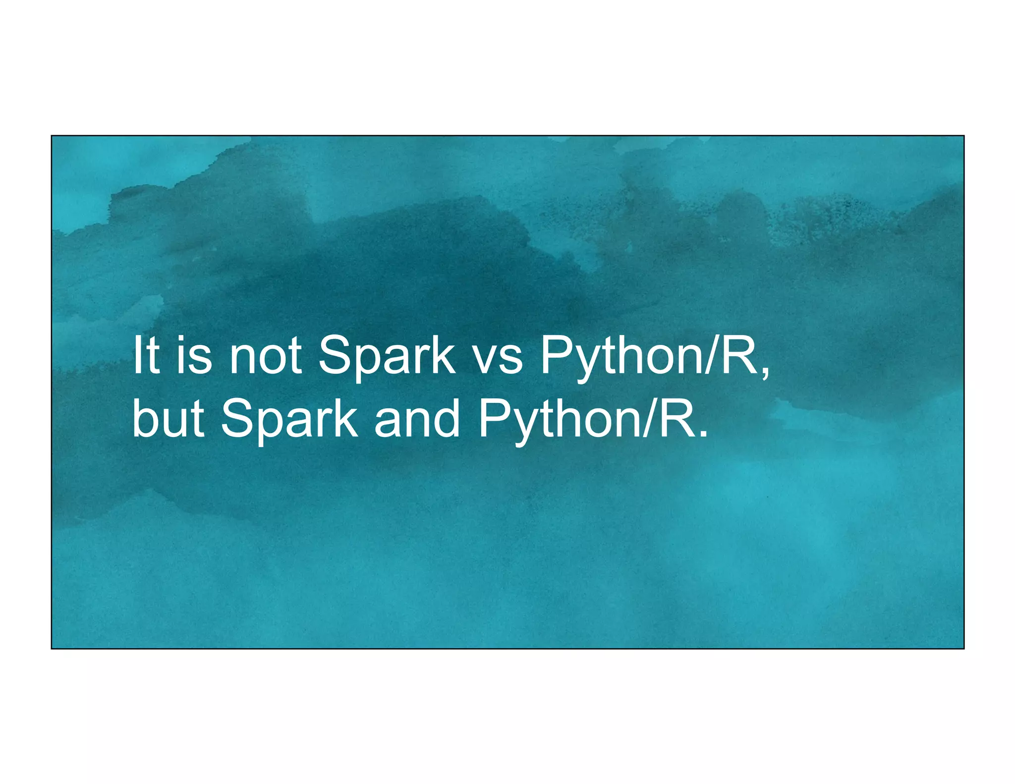 It is not Spark vs Python/R,
but Spark and Python/R.
 