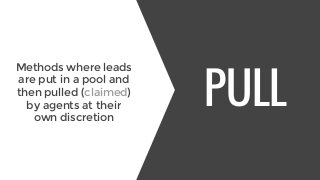 PULL
Pros:
+ Agents only claim
when ready
+ Pull can still be
regulated or limited
+ Agents have more
control over process
 