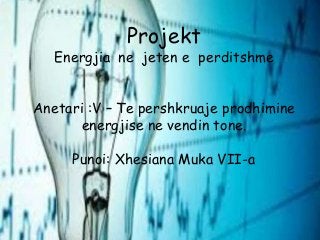 Projekt
Energjia ne jeten e perditshme
Anetari :V – Te pershkruaje prodhimine
energjise ne vendin tone.
Punoi: Xhesiana Muka VII-a
 