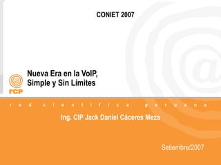 1
Nueva Era en la VoIP,
Simple y Sin Límites
CONIET 2007
Ing. CIP Jack Daniel Cáceres Meza
Setiembre/2007
 