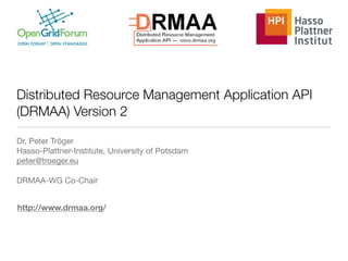 Distributed Resource Management Application API
(DRMAA) Version 2
Dr. Peter Tröger

Hasso-Plattner-Institute, University of Potsdam

peter@troeger.eu

DRMAA-WG Co-Chair
http://www.drmaa.org/
 