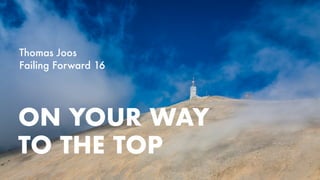 ON YOUR WAY
TO THE TOP
Thomas Joos 
Failing Forward 16
 