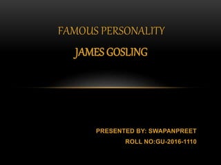 FAMOUS PERSONALITY
JAMES GOSLING
PRESENTED BY: SWAPANPREET
ROLL NO:GU-2016-1110
 