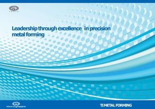 TIMETALFORMING
Leadershipthroughexcellence inprecision
metalforming
 