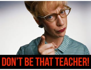 DON’T BE THAT TEACHER!
 