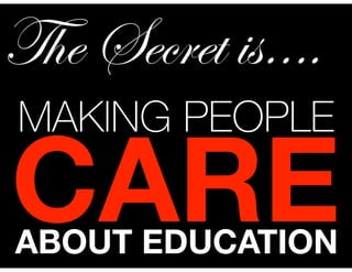 MAKING PEOPLE
CARE
The Secret is….
ABOUT EDUCATION
 