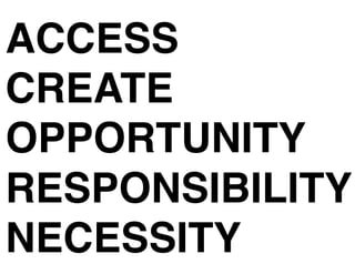 ACCESS
CREATE
OPPORTUNITY
RESPONSIBILITY
NECESSITY
 
