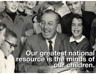 Our greatest national
resource is the minds of
our children.
https://s-media-cache-ak0.pinimg.com/736x/bb/71/3f/bb713fcfaf852f41d8f58e04f37f160a.
 