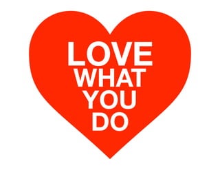 LOVE
WHAT
YOU
DO
 