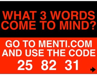 WHAT 3 WORDS
COME TO MIND?
GO TO MENTI.COM
AND USE THE CODE
25 82 31
 
