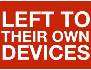 LEFT TO
THEIR OWN
DEVICES
 
