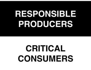 CRITICAL
CONSUMERS
RESPONSIBLE
PRODUCERS
 