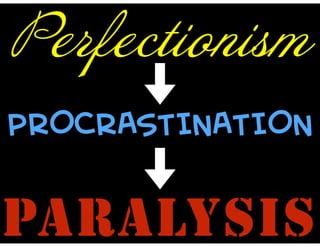 Perfectionism
PROCRASTINATION
PARALYSIS
 