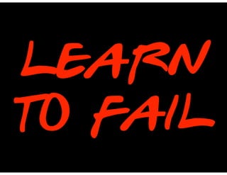 LEARN
TO FAIL
 