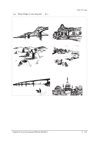 English for Lao Government Ofﬁcials Module 1 151
Unit 15 Laos
151 English for Lao Government Officials Module 1
e.g. Pakse bridge is very long and … It’s …
Unit 15: Laos
 