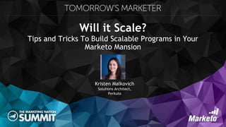 Will it Scale?
Tips and Tricks To Build Scalable Programs in Your
Marketo Mansion
Kristen Malkovich
Solutions Architect,
Perkuto
 