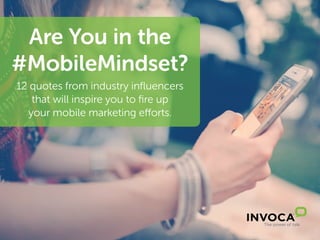 Are You in the
#MobileMindset?
12 quotes from industry influencers
that will inspire you to fire up
your mobile marketing efforts.
 