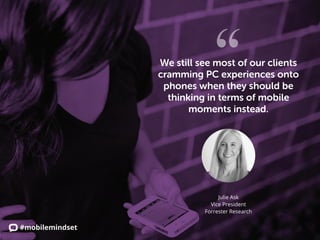 #mobilemindset
We still see most of our clients
cramming PC experiences onto
phones when they should be
thinking in terms ...