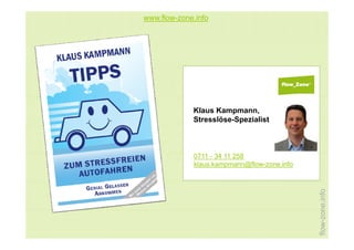 www.flow-zone.info




             Klaus Kampmann,
             Stresslöse-Spezialist



             0711 - 34 11 258
             klaus.kampmann@flow-zone.info




                                                    ne.info
                                             flow-zon
 